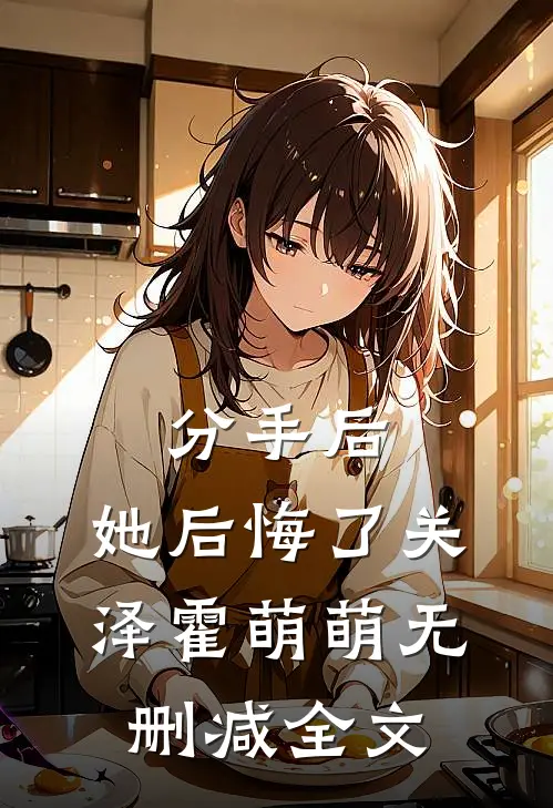 分手后，她后悔了关泽霍萌萌无删减全文