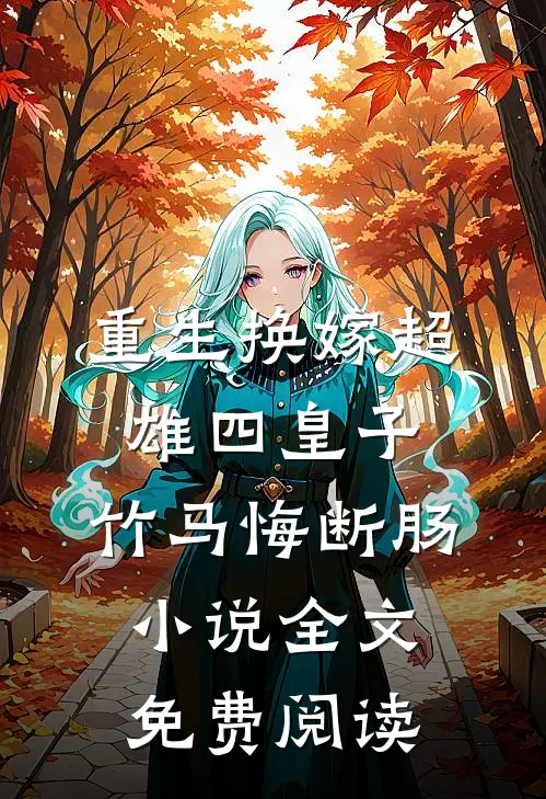 重生换嫁超雄四皇子，竹马悔断肠小说全文免费阅读