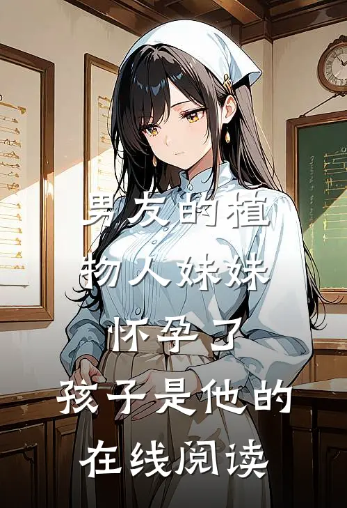 男友的植物人妹妹怀孕了，孩子是他的在线阅读