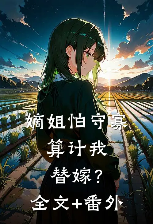 嫡姐怕守寡，算计我替嫁？全文+番外