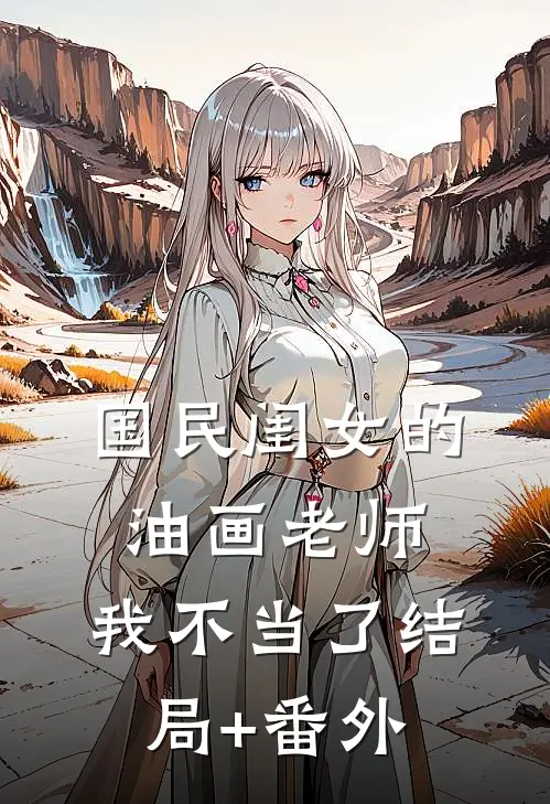 国民闺女的油画老师，我不当了结局+番外