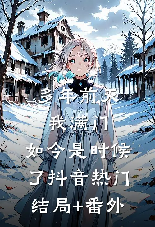 多年前灭我满门，如今是时候了抖音热门结局+番外