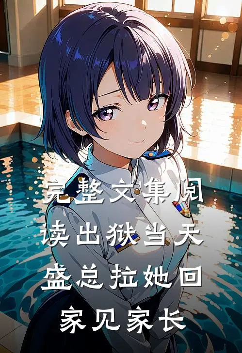 完整文集阅读出狱当天，盛总拉她回家见家长