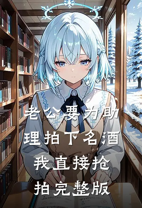 老公要为助理拍下名酒，我直接抢拍完整版