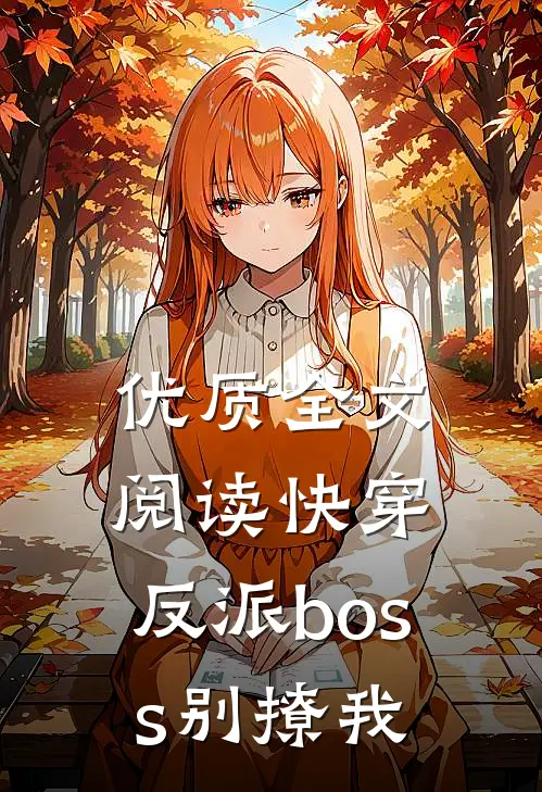 优质全文阅读快穿：反派boss别撩我