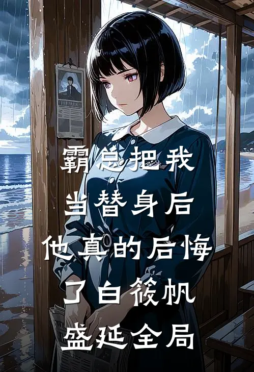 霸总把我当替身后，他真的后悔了白筱帆盛延全局