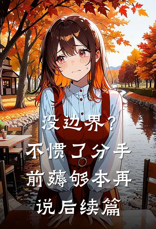 没边界？不惯了，分手前薅够本再说后续篇