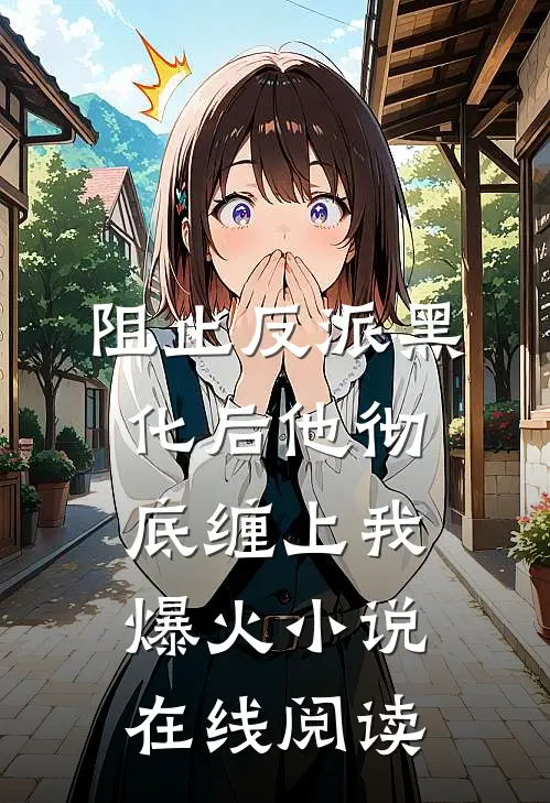 阻止反派黑化后他彻底缠上我爆火小说在线阅读