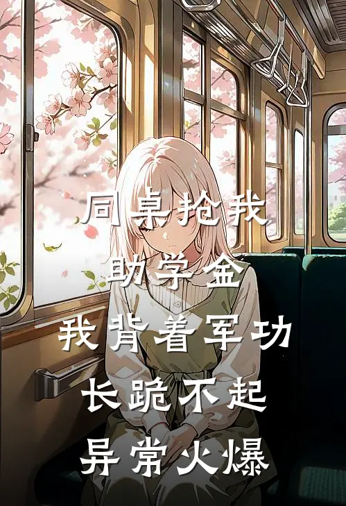 同桌抢我助学金，我背着军功长跪不起异常火爆