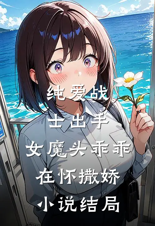纯爱战士出手女魔头乖乖在怀撒娇结局