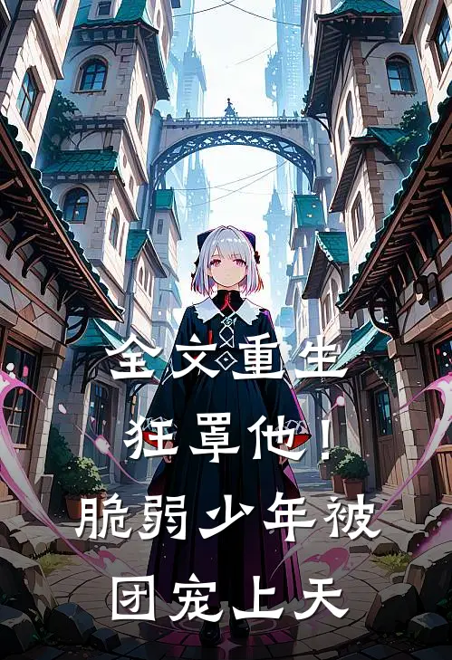 全文重生狂罩他！脆弱少年被团宠上天