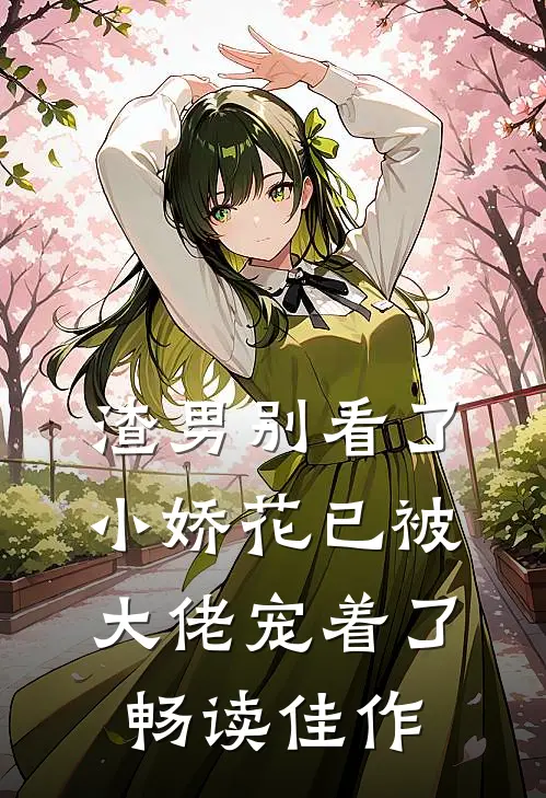 渣男别看了，小娇花已被大佬宠着了畅读佳作