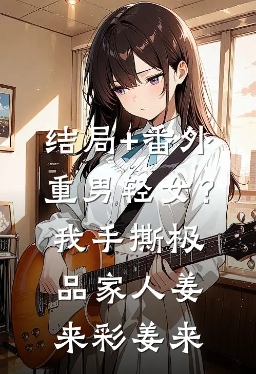 结局+番外重男轻女？我手撕极品家人姜来彩姜来
