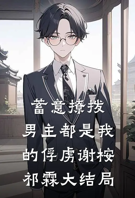 蓄意撩拨，男主都是我的俘虏谢桉祁霖大结局