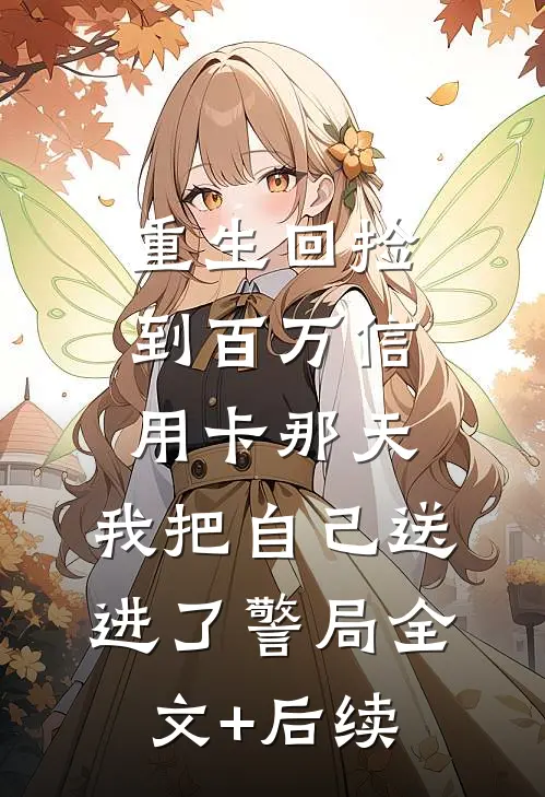 重生回捡到百万信用卡那天，我把自己送进了警局全文+后续