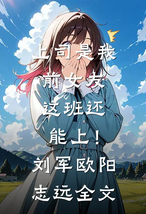 上司是我前女友，这班还能上！刘军欧阳志远全文