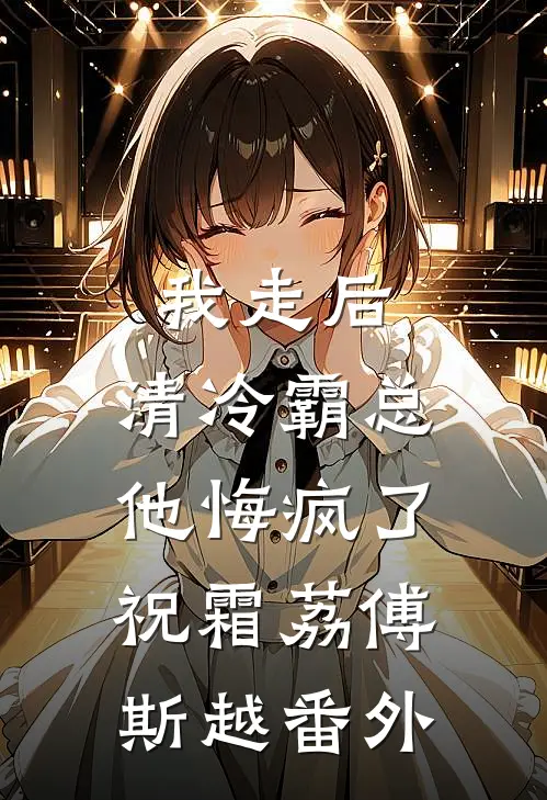 我走后，清冷霸总他悔疯了祝霜荔傅斯越 番外