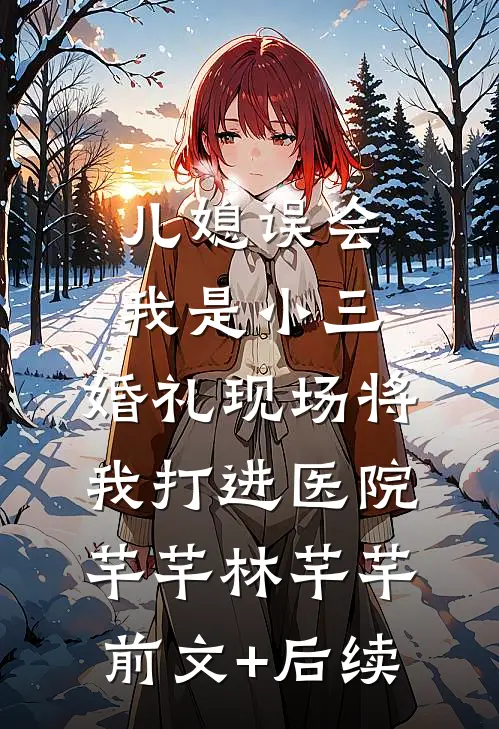 儿媳误会我是小三，婚礼现场将我打进医院芊芊林芊芊前文+后续
