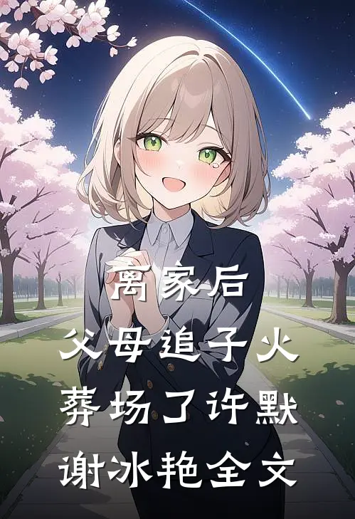 离家后，父母追子火葬场了许默谢冰艳全文
