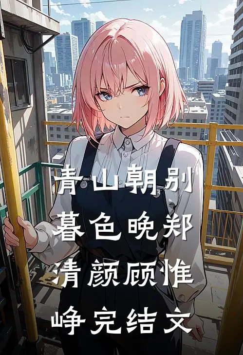 青山朝别暮色晚郑清颜顾惟峥完结文