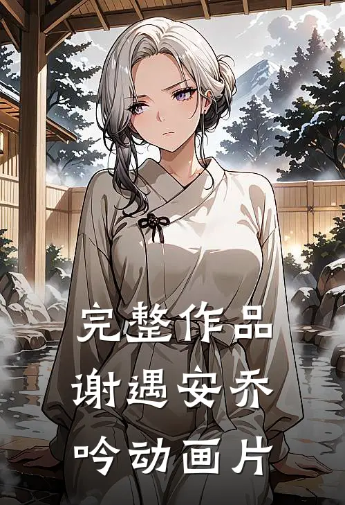 完整作品谢遇安乔吟动画片