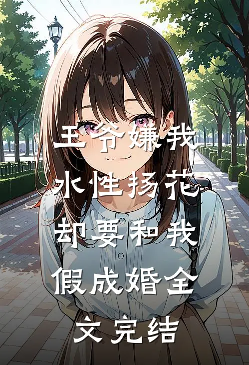 王爷嫌我水性扬花，却要和我假成婚全文完结