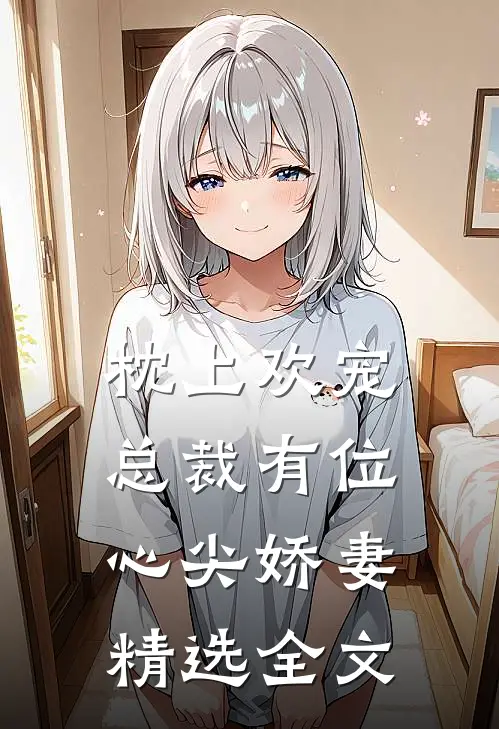 枕上欢宠：总裁有位心尖娇妻精选全文
