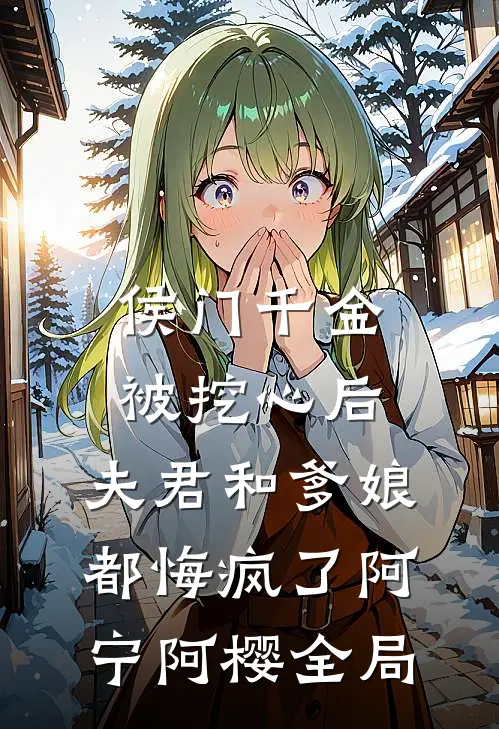 侯门千金被挖心后，夫君和爹娘都悔疯了阿宁阿樱全局
