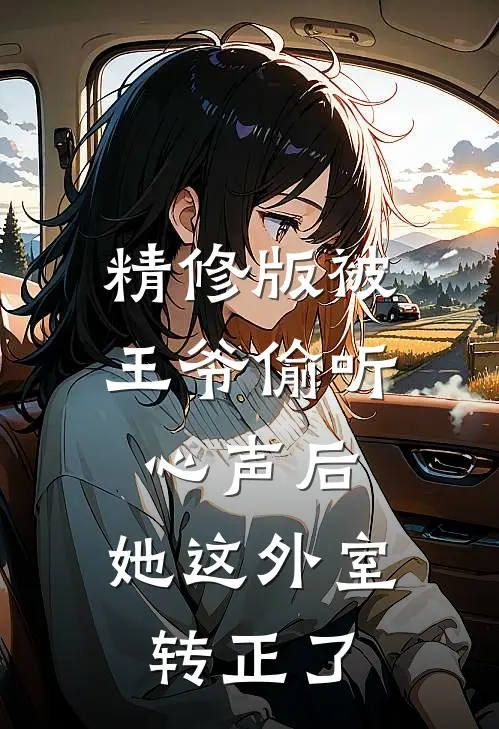精修版被王爷偷听心声后，她这外室转正了