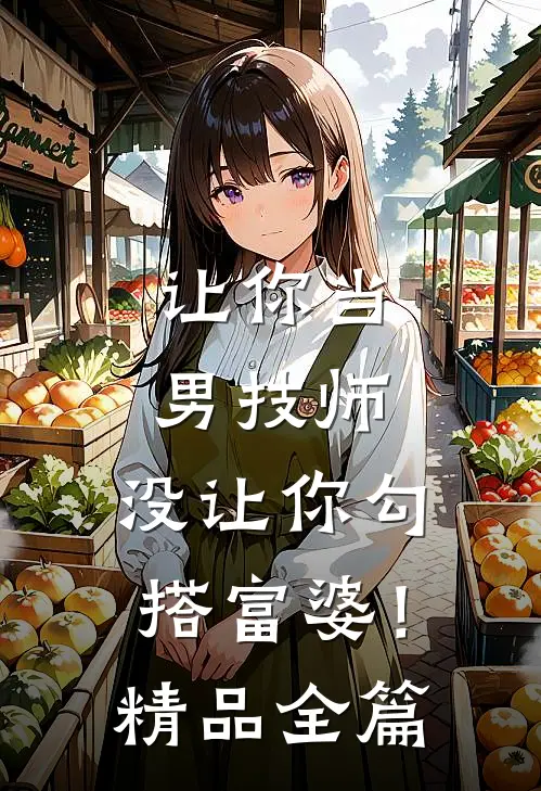 让你当男技师，没让你勾搭富婆！精品全篇