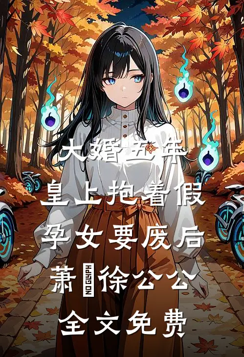 大婚五年，皇上抱着假孕女要废后萧旻徐公公全文免费