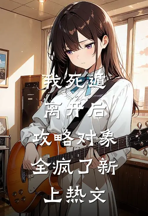 我死遁离开后，攻略对象全疯了新上热文