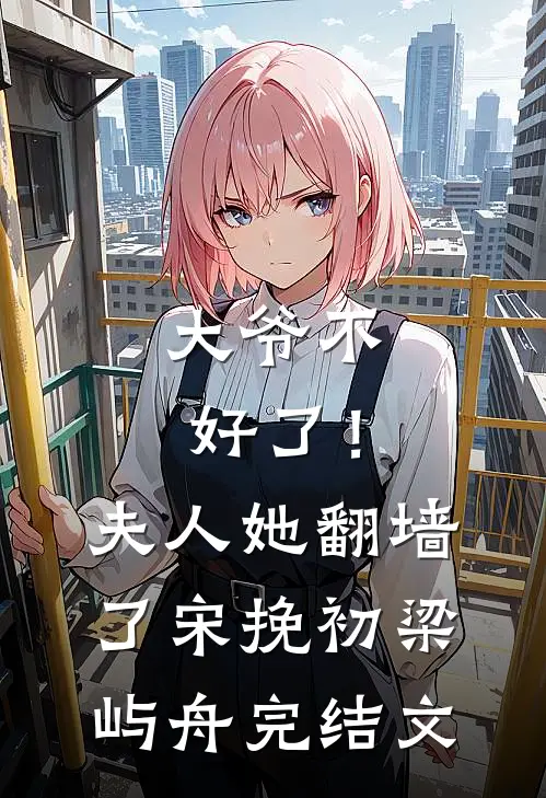 大爷不好了！夫人她翻墙了宋挽初梁屿舟完结文