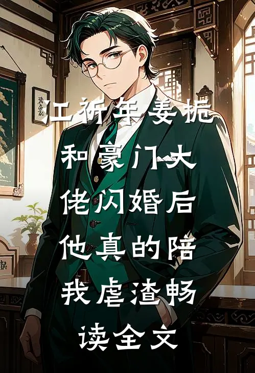 江祈年姜栀和豪门大佬闪婚后,他真的陪我虐渣畅读全文