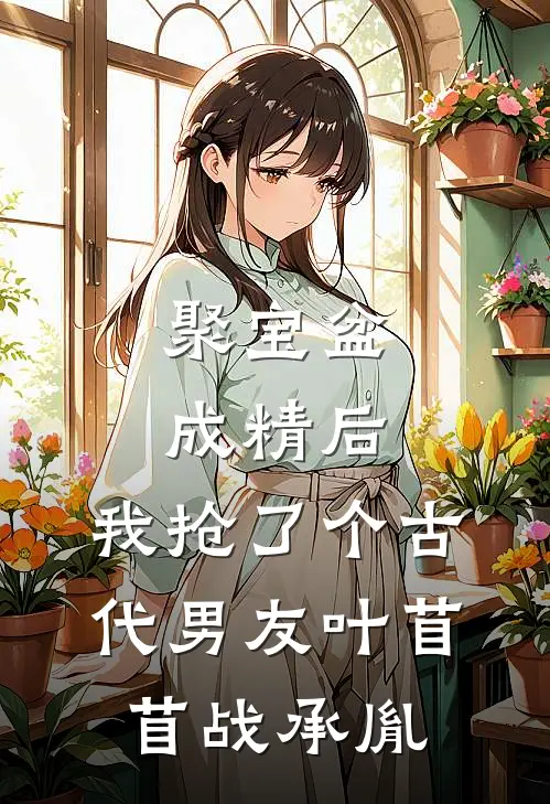 聚宝盆成精后，我抢了个古代男友叶苜苜战承胤