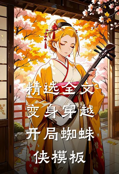 精选全文变身穿越,开局蜘蛛侠模板免费阅读