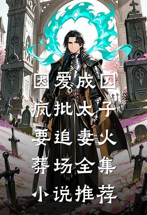 因爱成囚：疯批太子要追妻火葬场全集小说推荐