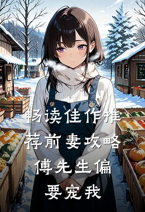 畅读佳作推荐前妻攻略：傅先生偏要宠我