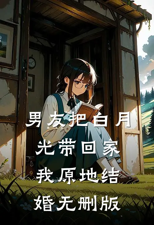 男友把白月光带回家，我原地结婚无删版