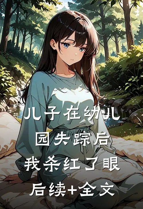 儿子在幼儿园失踪后，我杀红了眼后续+全文