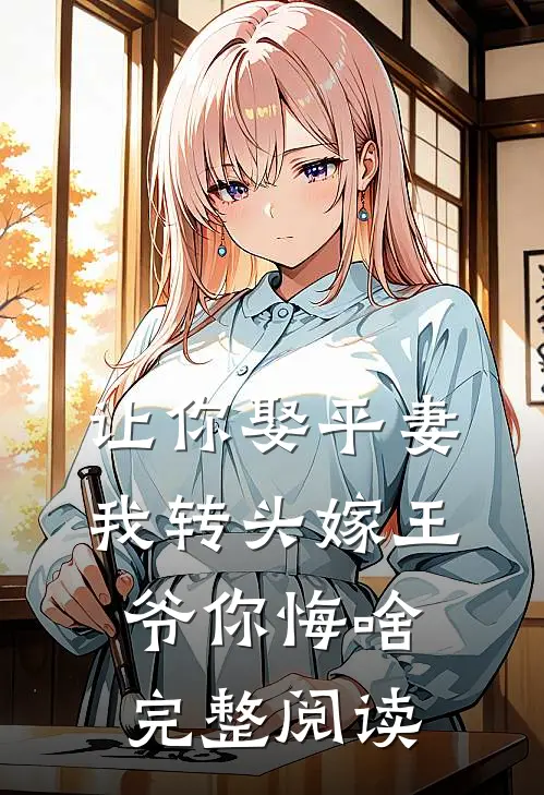 让你娶平妻，我转头嫁王爷你悔啥完整阅读