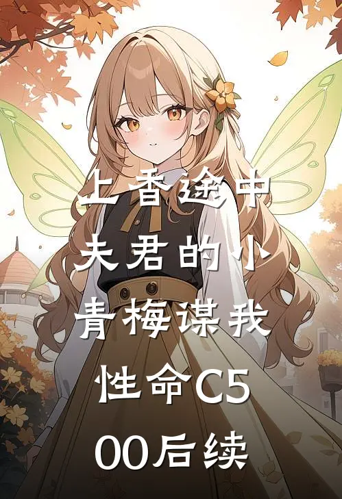 上香途中，夫君的小青梅谋我性命C500后续