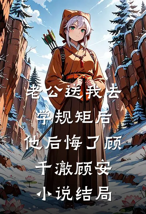 老公送我去学规矩后，他后悔了顾千澈顾安小说结局