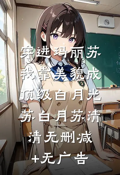 穿进玛丽苏，我靠美貌成顶级白月光苏白月苏清清无删减+无广告