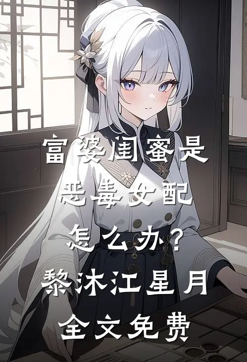 富婆闺蜜是恶毒女配怎么办？黎沐江星月全文免费
