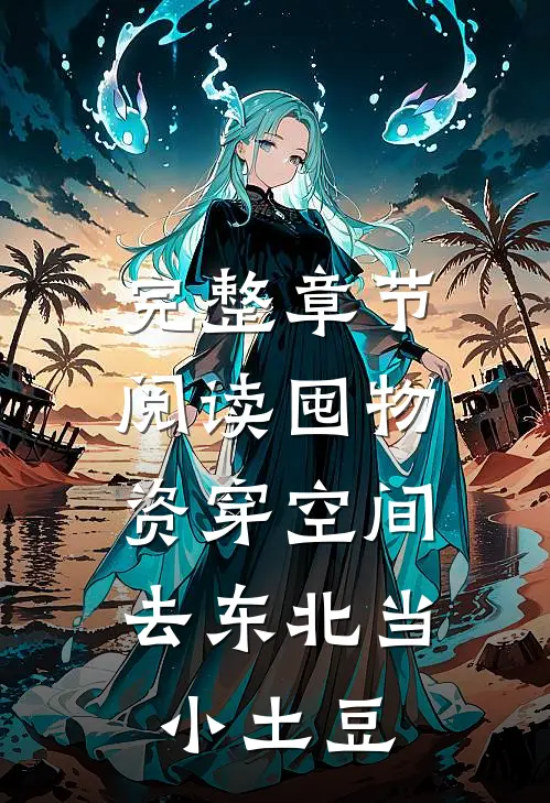 完整章节阅读囤物资穿空间，去东北当小土豆