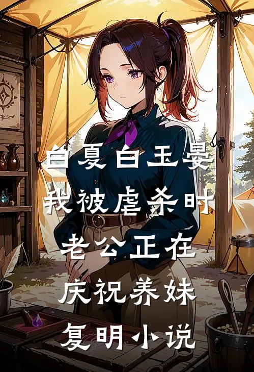 白夏白玉晏我被虐杀时，老公正在庆祝养妹复明小说