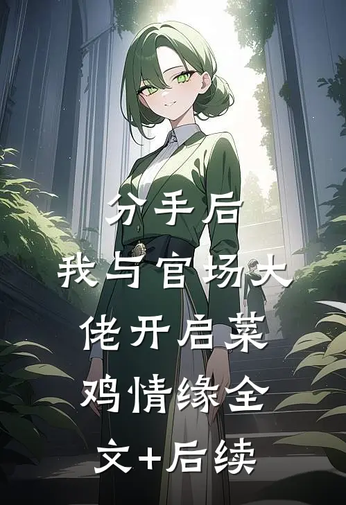 分手后，我与官场大佬开启菜鸡情缘全文+后续