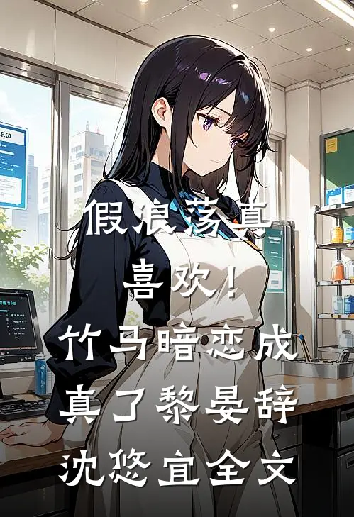 假浪荡真喜欢！竹马暗恋成真了黎晏辞沈悠宜全文