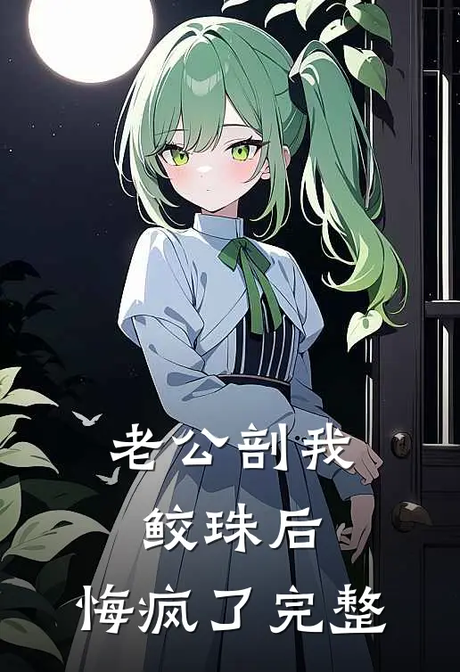老公剖我鲛珠后，悔疯了完整